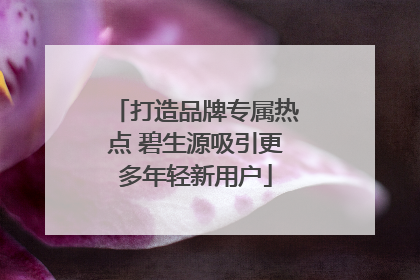 打造品牌专属热点 碧生源吸引更多年轻新用户