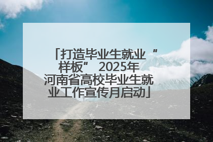打造毕业生就业“样板” 2025年河南省高校毕业生就业工作宣传月启动