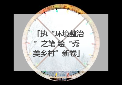 执“环境整治”之笔 绘“秀美乡村”新卷