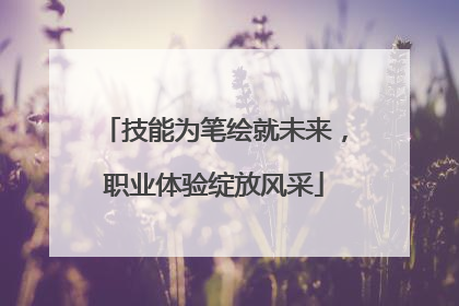 技能为笔绘就未来，职业体验绽放风采