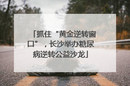 抓住“黄金逆转窗口”，长沙举办糖尿病逆转公益沙龙