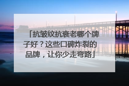 抗皱纹抗衰老哪个牌子好？这些口碑炸裂的品牌，让你少走弯路