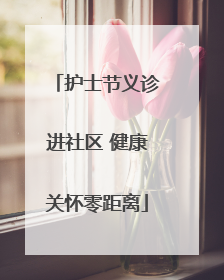 护士节义诊进社区 健康关怀零距离