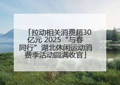 拉动相关消费超30亿元 2025“与春同行”湖北休闲运动消费季活动圆满收官