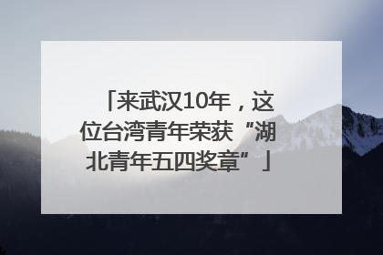 来武汉10年，这位台湾青年荣获“湖北青年五四奖章”