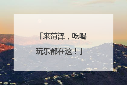 来菏泽，吃喝玩乐都在这！