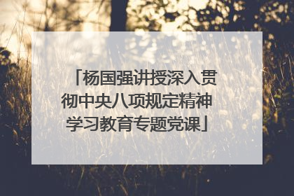 杨国强讲授深入贯彻中央八项规定精神学习教育专题党课
