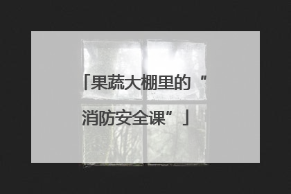果蔬大棚里的“消防安全课”