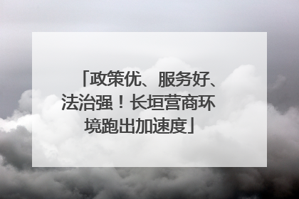 政策优、服务好、法治强！长垣营商环境跑出加速度