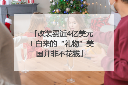 改装费近4亿美元！白来的“礼物”美国并非不花钱