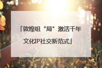 敦煌组“局”激活千年文化IP社交新范式
