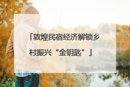 敦煌民宿经济解锁乡村振兴“金钥匙”