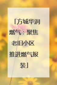 方城华润燃气：聚焦老旧小区 推进燃气报装