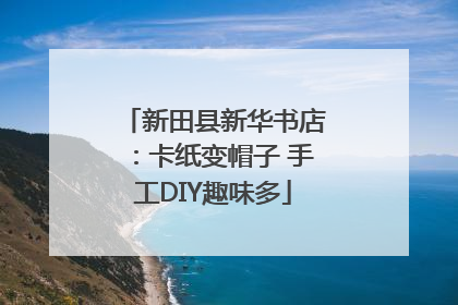 新田县新华书店：卡纸变帽子 手工DIY趣味多