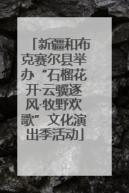新疆和布克赛尔县举办“石榴花开·云骥逐风·牧野欢歌”文化演出季活动