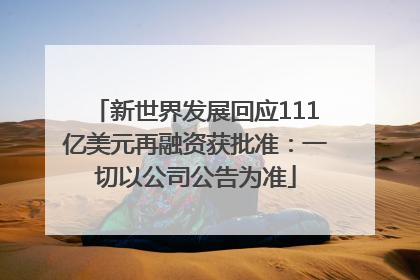 新世界发展回应111亿美元再融资获批准：一切以公司公告为准
