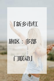 新乡市红旗区：多部门联动