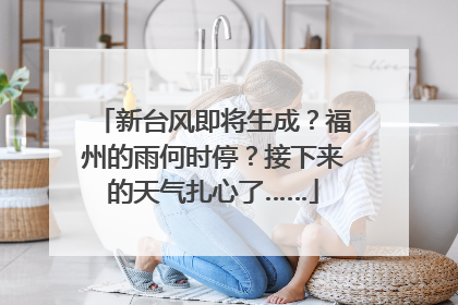 新台风即将生成？福州的雨何时停？接下来的天气扎心了……