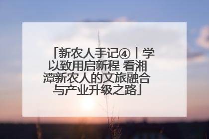 新农人手记④丨学以致用启新程 看湘潭新农人的文旅融合与产业升级之路