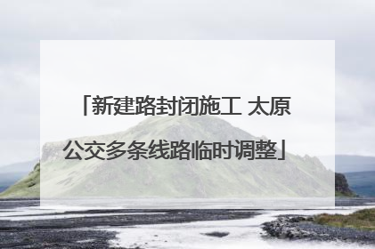 新建路封闭施工 太原公交多条线路临时调整