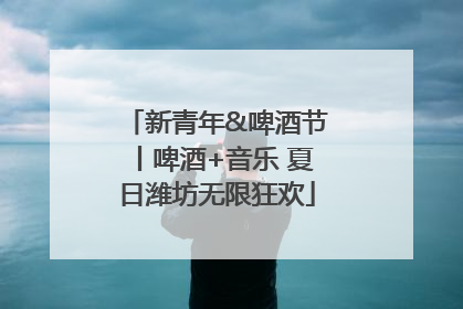 新青年&啤酒节丨啤酒+音乐 夏日潍坊无限狂欢