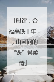 时评：合福高铁十年，山河间的“铁”骨柔情