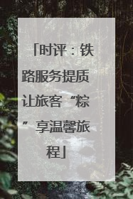 时评：铁路服务提质让旅客“粽”享温馨旅程