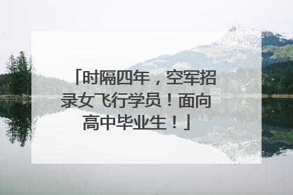 时隔四年，空军招录女飞行学员！面向高中毕业生！