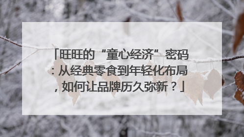 旺旺的“童心经济”密码：从经典零食到年轻化布局，如何让品牌历久弥新？