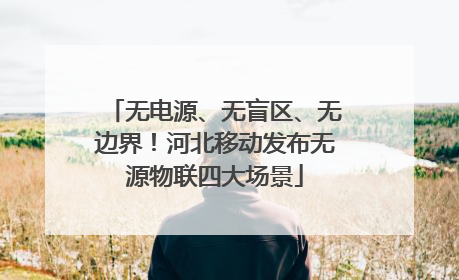 无电源、无盲区、无边界！河北移动发布无源物联四大场景