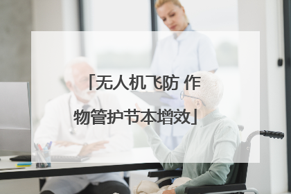 无人机飞防 作物管护节本增效