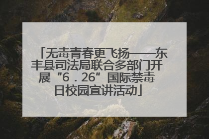 无毒青春更飞扬——东丰县司法局联合多部门开展“6．26”国际禁毒日校园宣讲活动