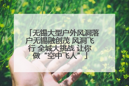无锡大型户外风洞落户无锡融创茂 风洞飞行 全城大挑战 让你做“空中飞人”