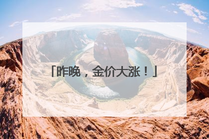 昨晚，金价大涨！