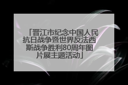 晋江市纪念中国人民抗日战争暨世界反法西斯战争胜利80周年图片展主题活动