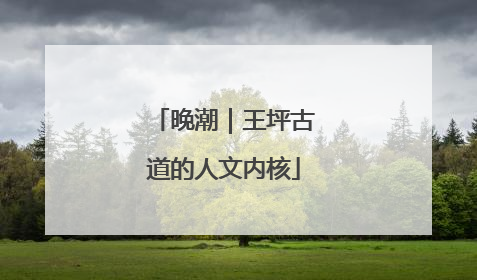 晚潮｜王坪古道的人文内核
