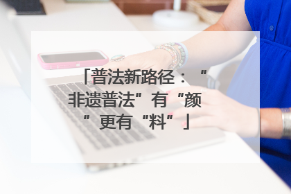 普法新路径：“非遗普法”有“颜”更有“料”