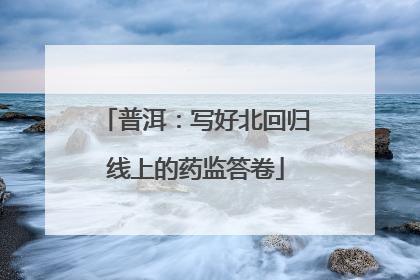 普洱：写好北回归线上的药监答卷