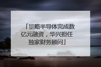 景略半导体完成数亿元融资，华兴担任独家财务顾问