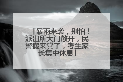暴雨来袭，别怕！派出所大门敞开，民警搬来凳子，考生家长集中休息