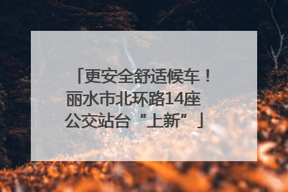 更安全舒适候车！丽水市北环路14座公交站台“上新”