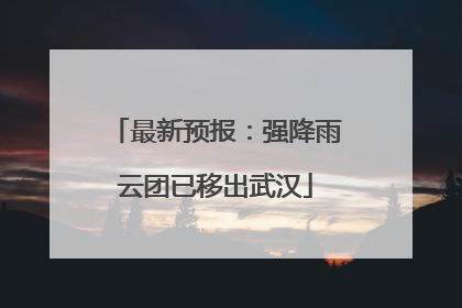 最新预报：强降雨云团已移出武汉
