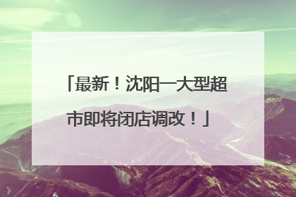 最新！沈阳一大型超市即将闭店调改！