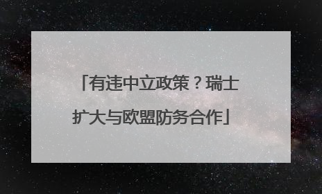 有违中立政策？瑞士扩大与欧盟防务合作