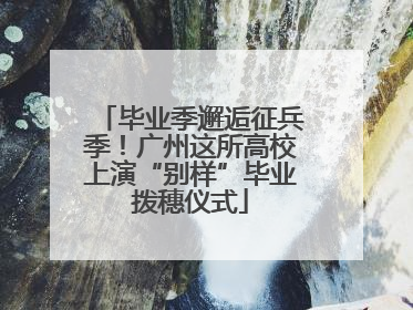 毕业季邂逅征兵季！广州这所高校上演“别样”毕业拨穗仪式