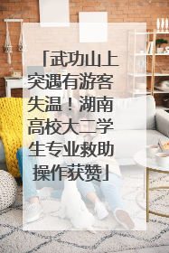 武功山上突遇有游客失温！湖南高校大二学生专业救助操作获赞