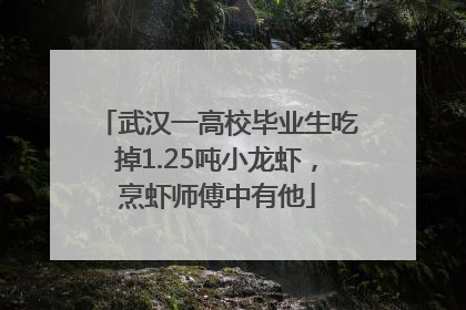 武汉一高校毕业生吃掉1.25吨小龙虾，烹虾师傅中有他