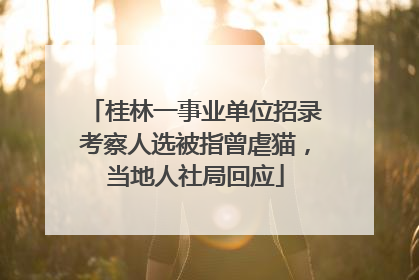 桂林一事业单位招录考察人选被指曾虐猫，当地人社局回应