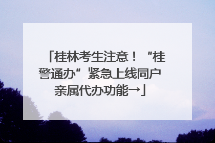 桂林考生注意！“桂警通办”紧急上线同户亲属代办功能→