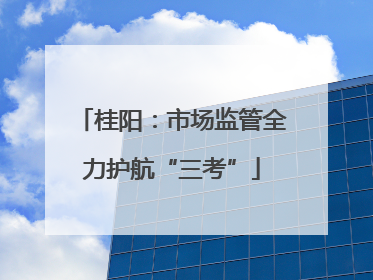桂阳：市场监管全力护航“三考”
